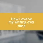 How I evolve my writing over time